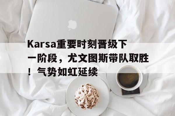 Karsa重要时刻晋级下一阶段，尤文图斯带队取胜！气势如虹延续